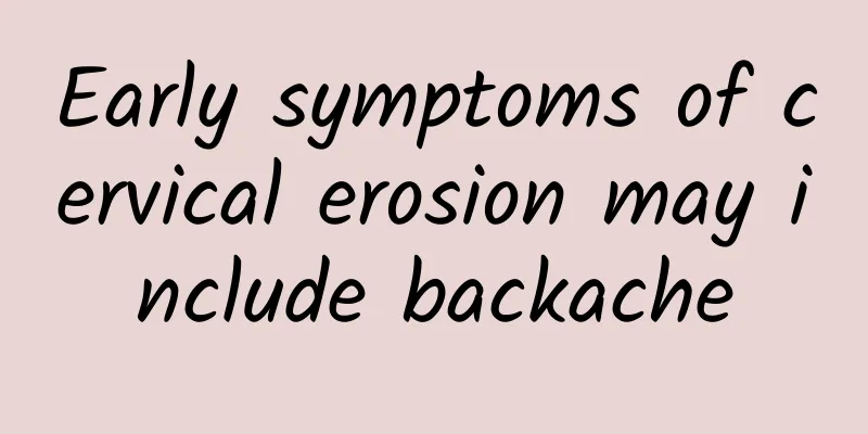 Early symptoms of cervical erosion may include backache