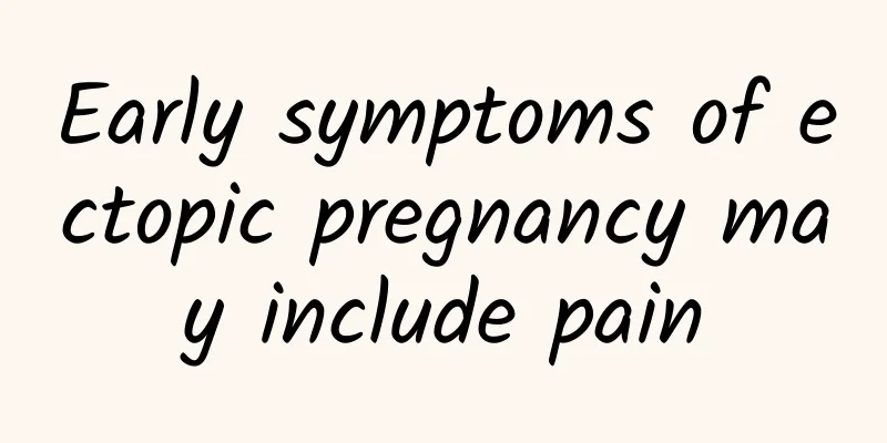 Early symptoms of ectopic pregnancy may include pain
