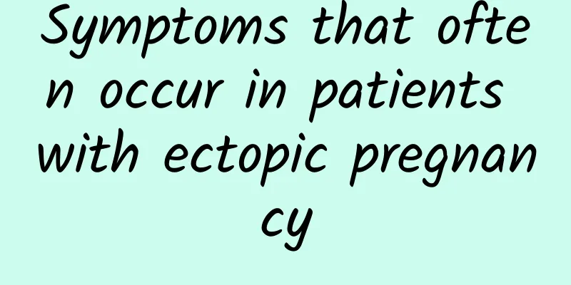 Symptoms that often occur in patients with ectopic pregnancy