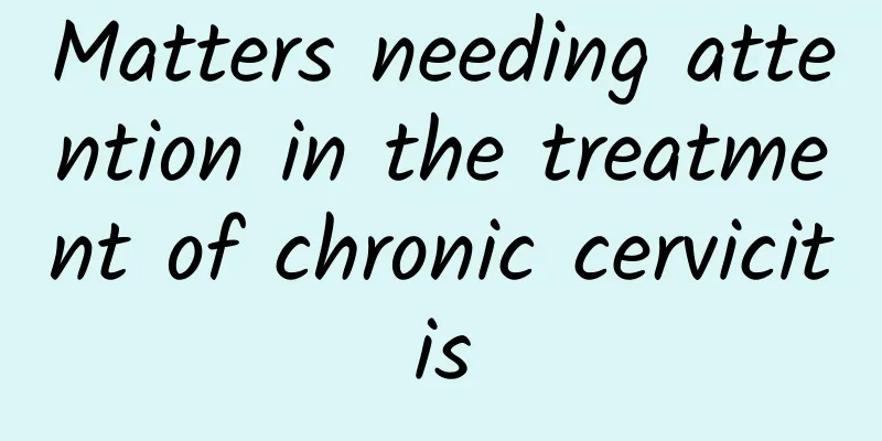 Matters needing attention in the treatment of chronic cervicitis