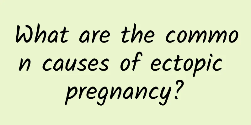 What are the common causes of ectopic pregnancy?
