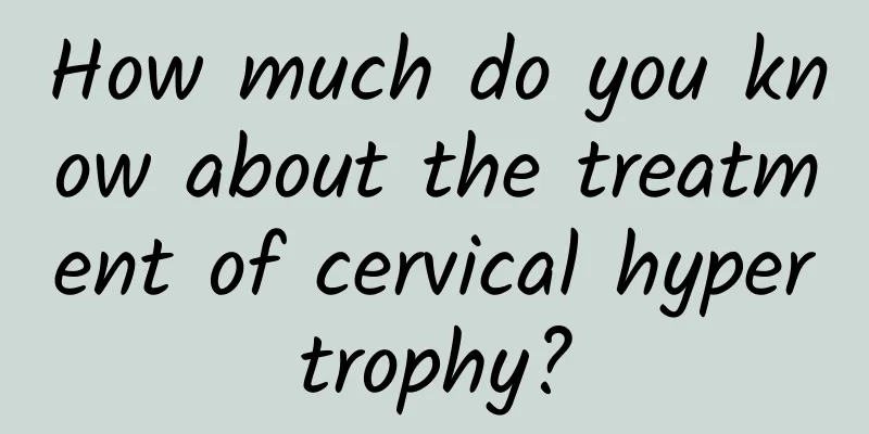 How much do you know about the treatment of cervical hypertrophy?