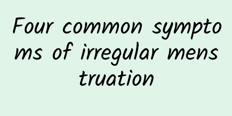 Four common symptoms of irregular menstruation