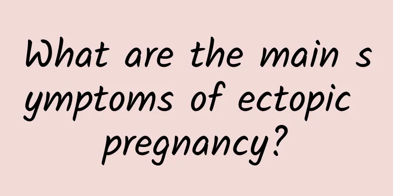 What are the main symptoms of ectopic pregnancy?