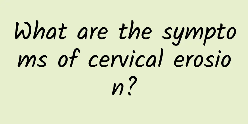 What are the symptoms of cervical erosion?