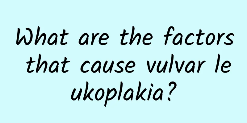 What are the factors that cause vulvar leukoplakia?