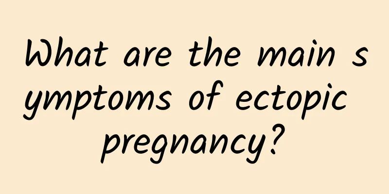 What are the main symptoms of ectopic pregnancy?
