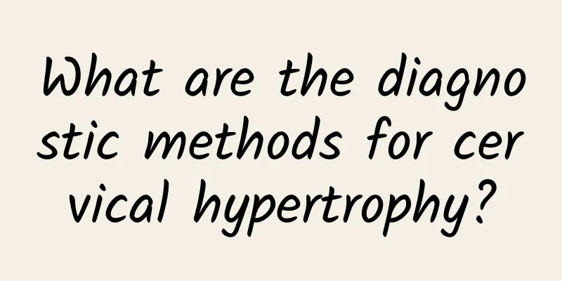 What are the diagnostic methods for cervical hypertrophy?