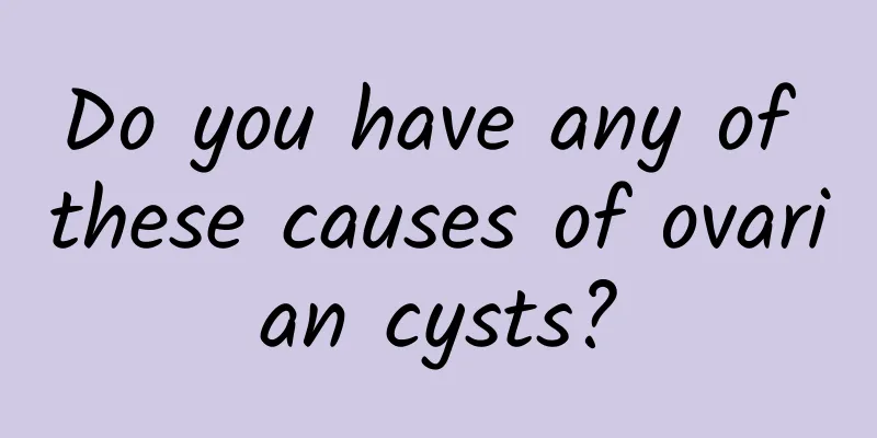 Do you have any of these causes of ovarian cysts?
