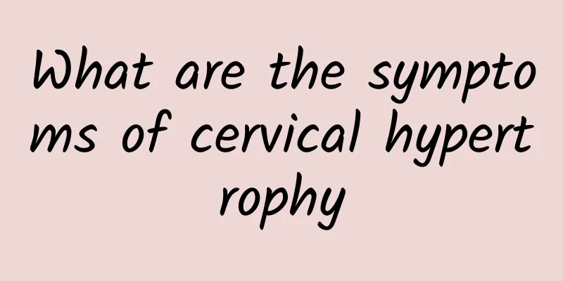 What are the symptoms of cervical hypertrophy
