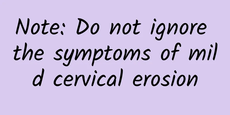 Note: Do not ignore the symptoms of mild cervical erosion