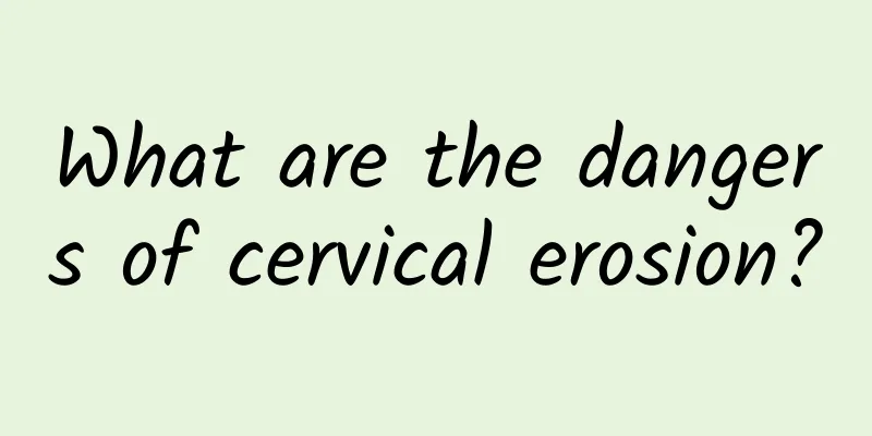 What are the dangers of cervical erosion?