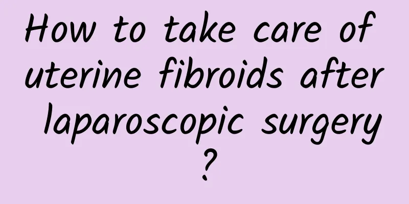 How to take care of uterine fibroids after laparoscopic surgery?