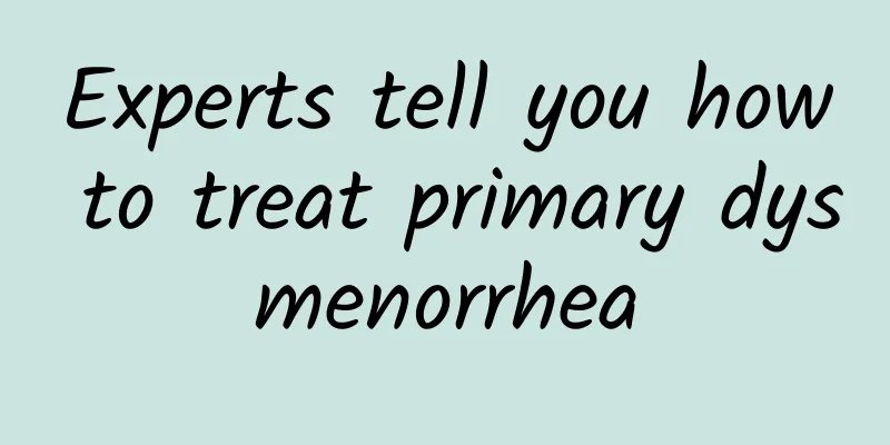 Experts tell you how to treat primary dysmenorrhea