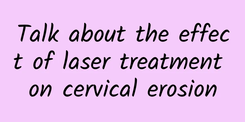 Talk about the effect of laser treatment on cervical erosion