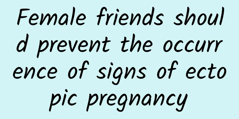 Female friends should prevent the occurrence of signs of ectopic pregnancy