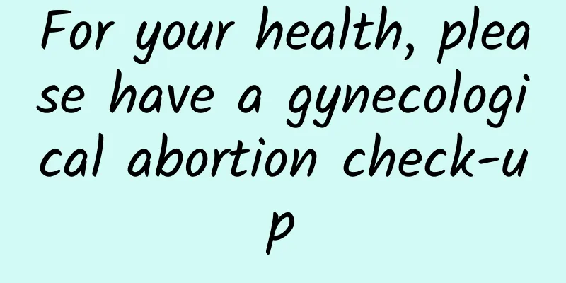 For your health, please have a gynecological abortion check-up