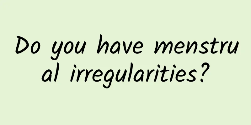 Do you have menstrual irregularities?