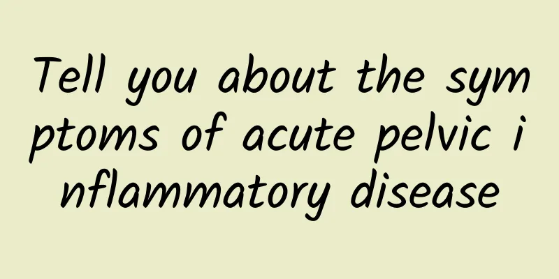 Tell you about the symptoms of acute pelvic inflammatory disease
