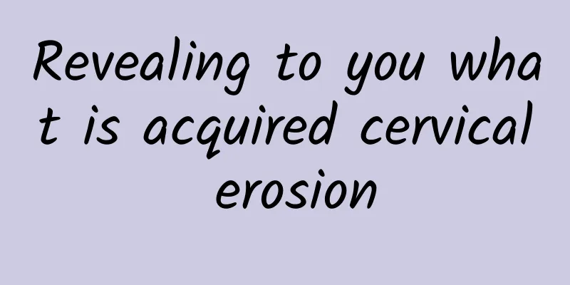 Revealing to you what is acquired cervical erosion