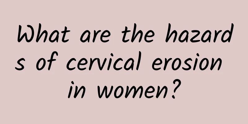 What are the hazards of cervical erosion in women?
