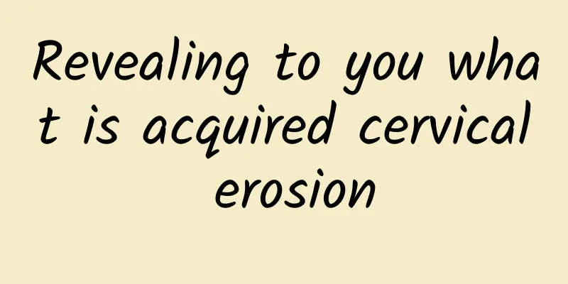 Revealing to you what is acquired cervical erosion