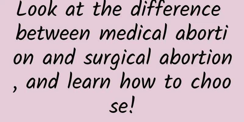 Look at the difference between medical abortion and surgical abortion, and learn how to choose!