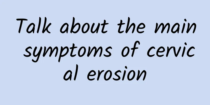 Talk about the main symptoms of cervical erosion