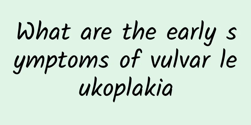 What are the early symptoms of vulvar leukoplakia
