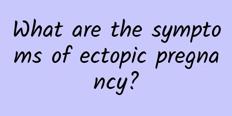 What are the symptoms of ectopic pregnancy?