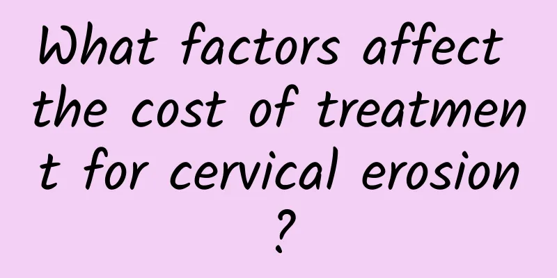 What factors affect the cost of treatment for cervical erosion?