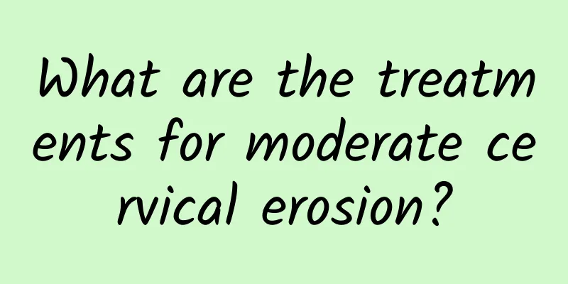 What are the treatments for moderate cervical erosion?