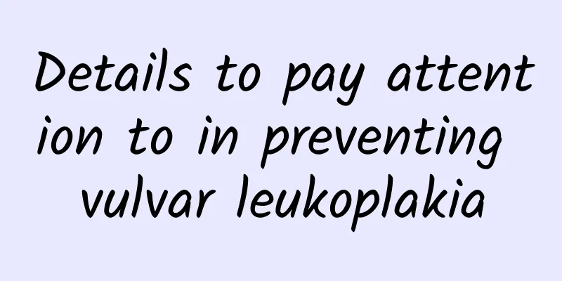 Details to pay attention to in preventing vulvar leukoplakia