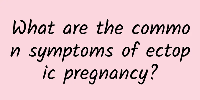 What are the common symptoms of ectopic pregnancy?