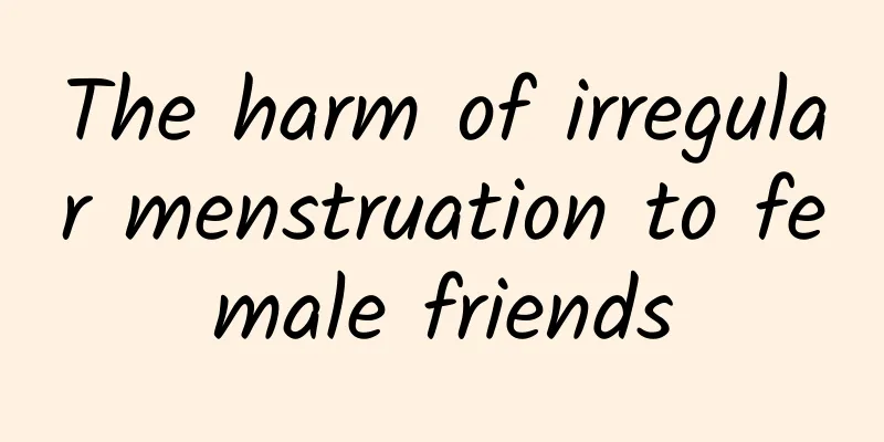 The harm of irregular menstruation to female friends