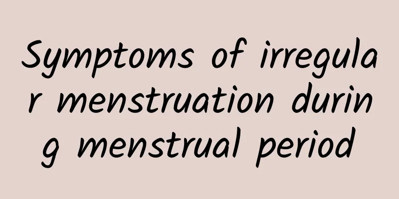 Symptoms of irregular menstruation during menstrual period