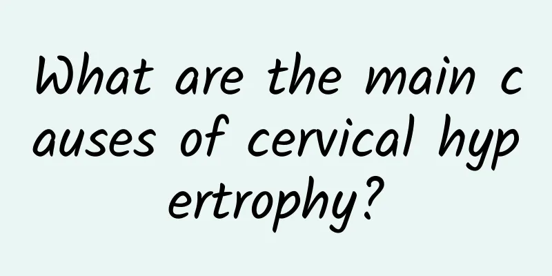What are the main causes of cervical hypertrophy?