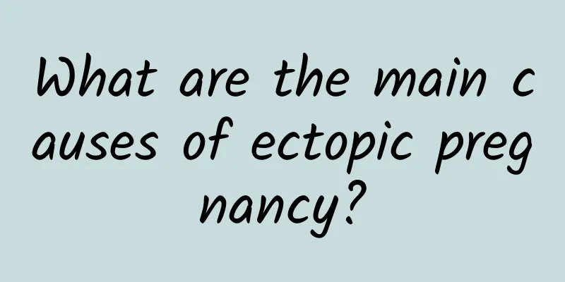 What are the main causes of ectopic pregnancy?