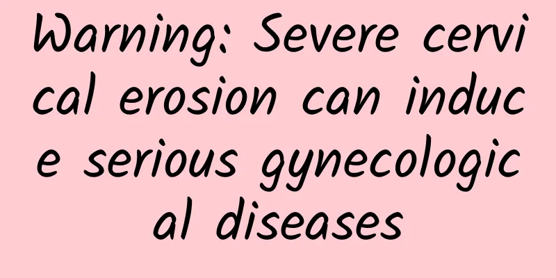 Warning: Severe cervical erosion can induce serious gynecological diseases