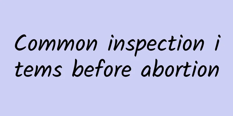 Common inspection items before abortion