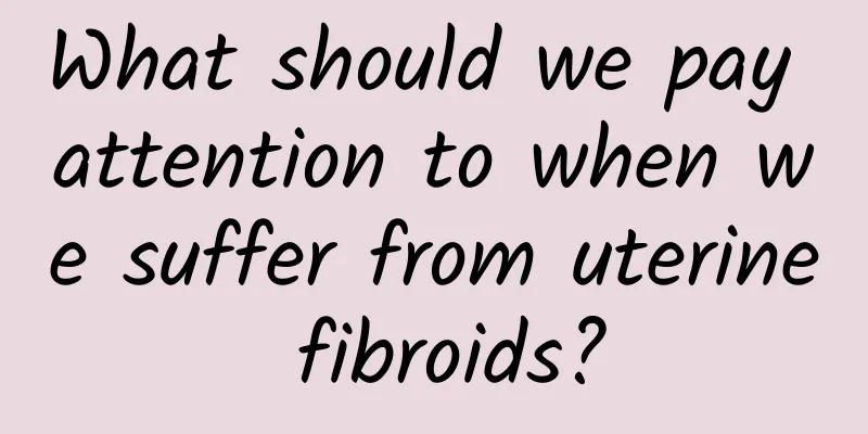 What should we pay attention to when we suffer from uterine fibroids?