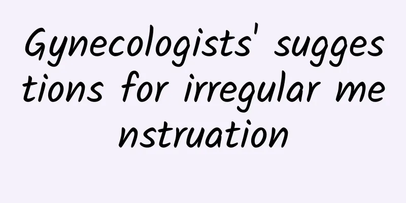 Gynecologists' suggestions for irregular menstruation