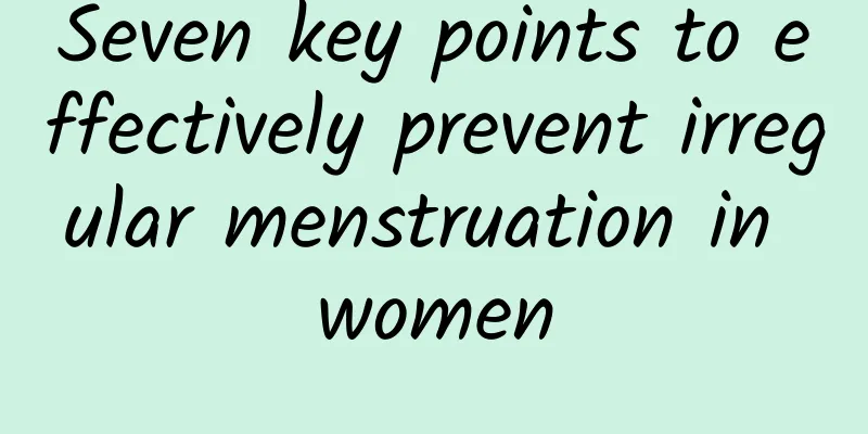 Seven key points to effectively prevent irregular menstruation in women