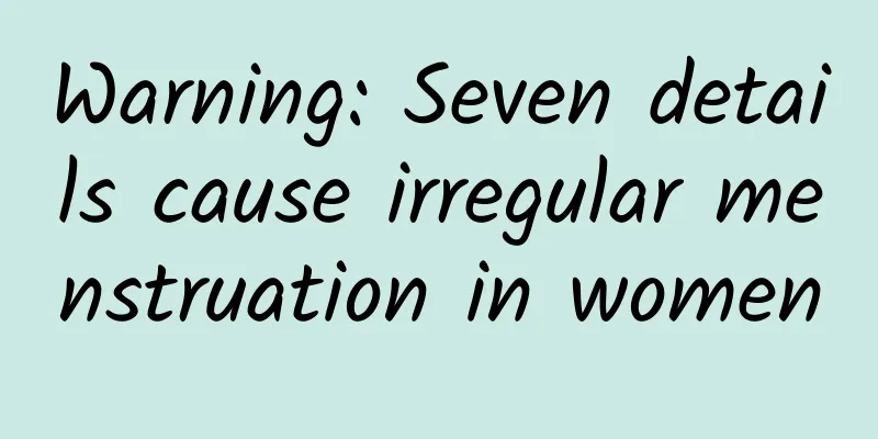 Warning: Seven details cause irregular menstruation in women