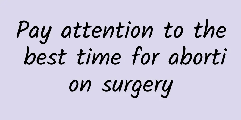 Pay attention to the best time for abortion surgery