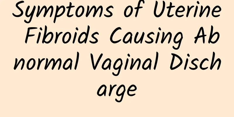 Symptoms of Uterine Fibroids Causing Abnormal Vaginal Discharge