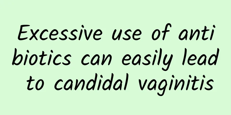 Excessive use of antibiotics can easily lead to candidal vaginitis