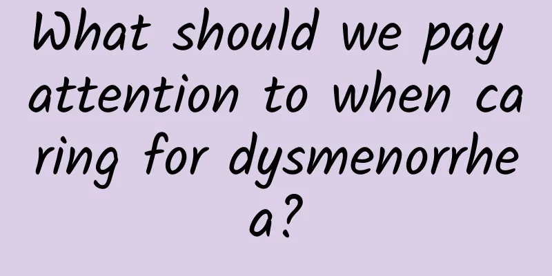 What should we pay attention to when caring for dysmenorrhea?
