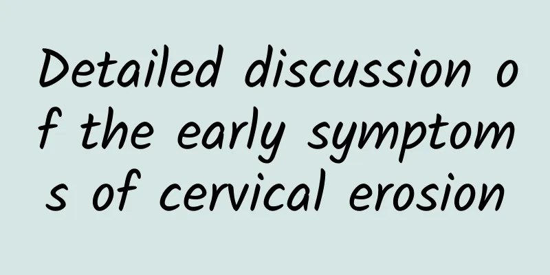 Detailed discussion of the early symptoms of cervical erosion