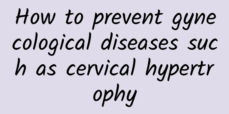 How to prevent gynecological diseases such as cervical hypertrophy